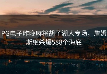 PG电子昨晚麻将胡了湖人专场，詹姆斯绝杀爆588个海底