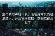 里昂赛后声明一发，临场异常反而越滚越大，开云官网数据：数据党都沉默了