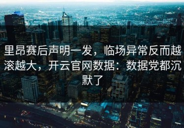 里昂赛后声明一发，临场异常反而越滚越大，开云官网数据：数据党都沉默了
