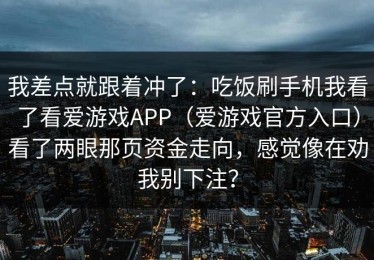 我差点就跟着冲了：吃饭刷手机我看了看爱游戏APP（爱游戏官方入口）看了两眼那页资金走向，感觉像在劝我别下注？