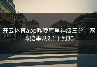 开云体育app昨晚库里神级三分，滚球赔率从2.1干到30