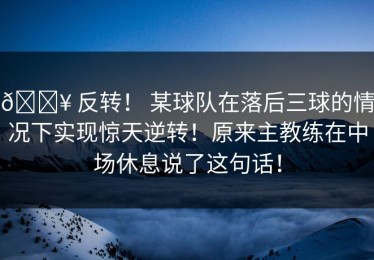 🔥 反转！ 某球队在落后三球的情况下实现惊天逆转！原来主教练在中场休息说了这句话！