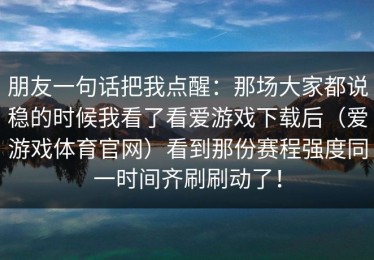 朋友一句话把我点醒：那场大家都说稳的时候我看了看爱游戏下载后（爱游戏体育官网）看到那份赛程强度同一时间齐刷刷动了！