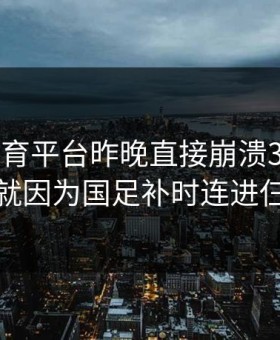 开云体育平台昨晚直接崩溃30分钟，就因为国足补时连进仨