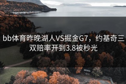 bb体育昨晚湖人VS掘金G7，约基奇三双赔率开到3.8被秒光