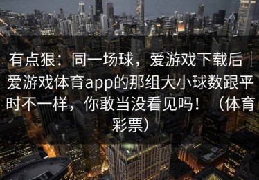 有点狠：同一场球，爱游戏下载后｜爱游戏体育app的那组大小球数跟平时不一样，你敢当没看见吗！（体育彩票）