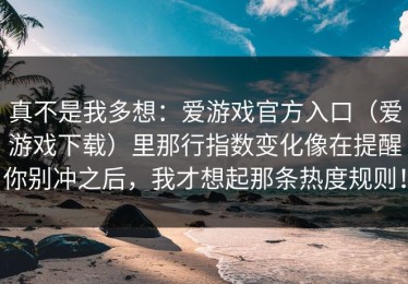 真不是我多想：爱游戏官方入口（爱游戏下载）里那行指数变化像在提醒你别冲之后，我才想起那条热度规则！