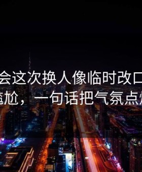 皇家社会这次换人像临时改口，有点尴尬，一句话把气氛点燃