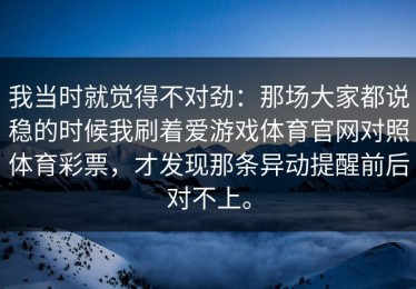 我当时就觉得不对劲：那场大家都说稳的时候我刷着爱游戏体育官网对照体育彩票，才发现那条异动提醒前后对不上。