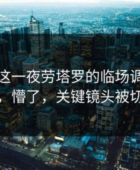 奥运会这一夜劳塔罗的临场调整太扎心，懵了，关键镜头被切走