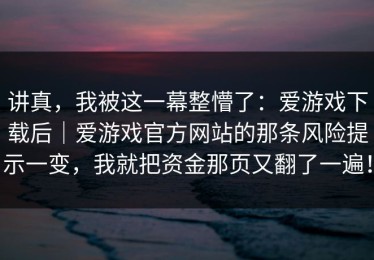 讲真，我被这一幕整懵了：爱游戏下载后｜爱游戏官方网站的那条风险提示一变，我就把资金那页又翻了一遍！