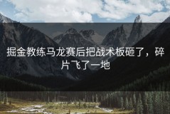 掘金教练马龙赛后把战术板砸了，碎片飞了一地