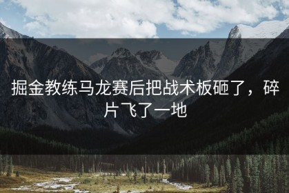 掘金教练马龙赛后把战术板砸了，碎片飞了一地