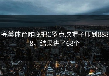 完美体育昨晚把C罗点球帽子压到8888，结果进了68个