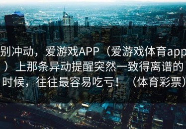 别冲动，爱游戏APP（爱游戏体育app）上那条异动提醒突然一致得离谱的时候，往往最容易吃亏！（体育彩票）