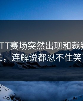 C罗在WTT赛场突然出现和裁判对话过长，连解说都忍不住笑了
