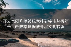 开云官网昨晚被玩家挂到宇宙热搜第一：改赔率证据被外星文明转发