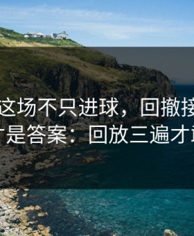 内马尔这场不只进球，回撤接应的细节才是答案：回放三遍才敢信