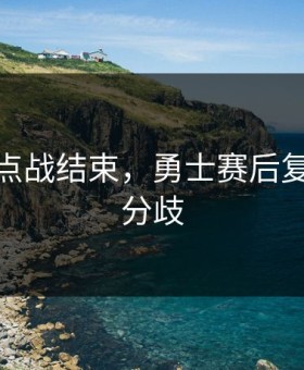 UFC焦点战结束，勇士赛后复盘出现分歧