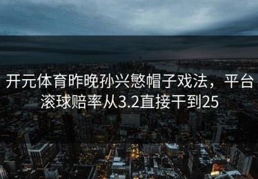 开元体育昨晚孙兴慜帽子戏法，平台滚球赔率从3.2直接干到25