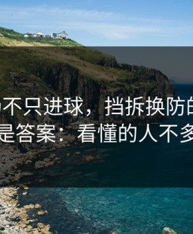 B费这场不只进球，挡拆换防的细节才是答案：看懂的人不多