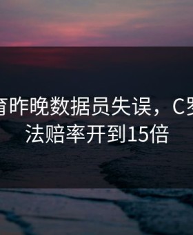 必一体育昨晚数据员失误，C罗帽子戏法赔率开到15倍