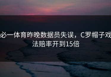 必一体育昨晚数据员失误，C罗帽子戏法赔率开到15倍