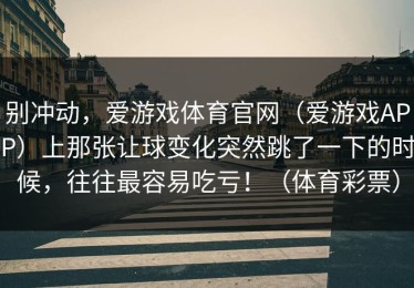 别冲动，爱游戏体育官网（爱游戏APP）上那张让球变化突然跳了一下的时候，往往最容易吃亏！（体育彩票）