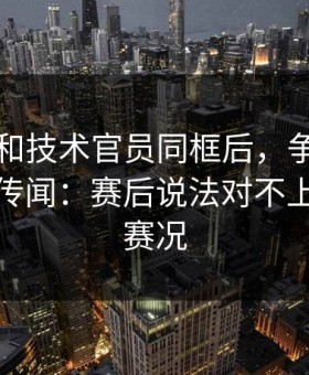 内马尔和技术官员同框后，争议突然不再是传闻：赛后说法对不上，开云赛况