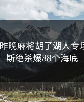 PG电子昨晚麻将胡了湖人专场，詹姆斯绝杀爆88个海底