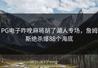PG电子昨晚麻将胡了湖人专场，詹姆斯绝杀爆88个海底