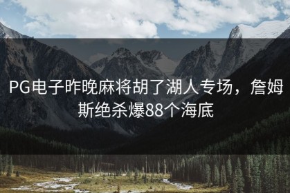 PG电子昨晚麻将胡了湖人专场，詹姆斯绝杀爆88个海底