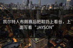 凯尔特人布朗赛后把鞋扔上看台，上面写着“JAYSON”