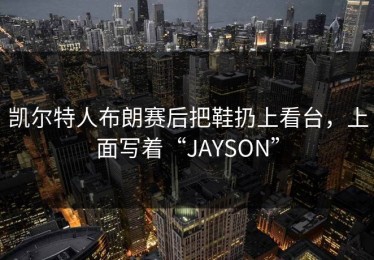 凯尔特人布朗赛后把鞋扔上看台，上面写着“JAYSON”