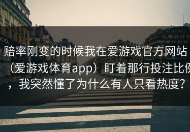 赔率刚变的时候我在爱游戏官方网站（爱游戏体育app）盯着那行投注比例，我突然懂了为什么有人只看热度？
