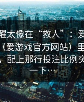 这条提醒太像在“救人”：爱游戏体育app（爱游戏官方网站）里那条数据提示，配上那行投注比例突然跳了一下…