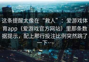 这条提醒太像在“救人”：爱游戏体育app（爱游戏官方网站）里那条数据提示，配上那行投注比例突然跳了一下…