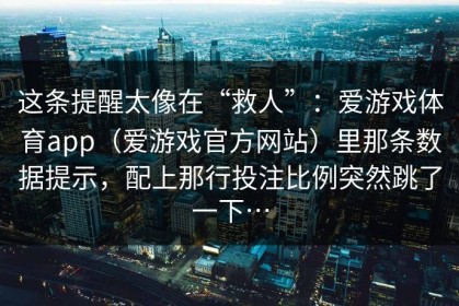 这条提醒太像在“救人”：爱游戏体育app（爱游戏官方网站）里那条数据提示，配上那行投注比例突然跳了一下…