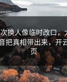 灰熊这次换人像临时改口，太离谱，现场收音把真相带出来，开云网页网页