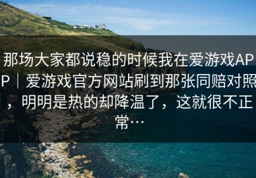 那场大家都说稳的时候我在爱游戏APP｜爱游戏官方网站刷到那张同赔对照，明明是热的却降温了，这就很不正常…