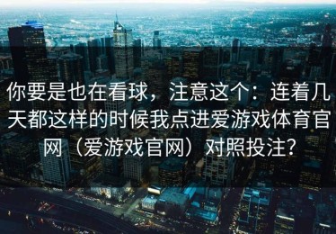 你要是也在看球，注意这个：连着几天都这样的时候我点进爱游戏体育官网（爱游戏官网）对照投注？