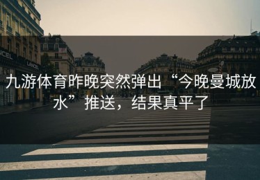 九游体育昨晚突然弹出“今晚曼城放水”推送，结果真平了