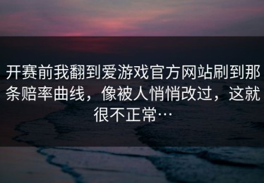 开赛前我翻到爱游戏官方网站刷到那条赔率曲线，像被人悄悄改过，这就很不正常…