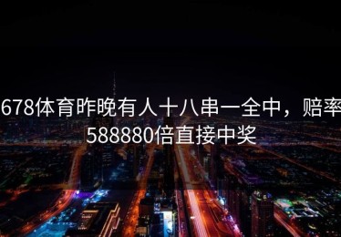 678体育昨晚有人十八串一全中，赔率588880倍直接中奖
