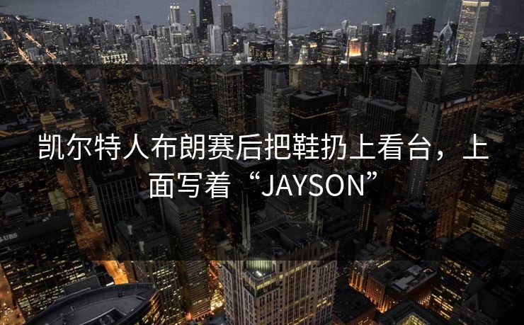凯尔特人布朗赛后把鞋扔上看台，上面写着“JAYSON”