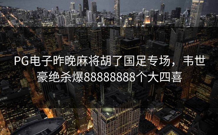 PG电子昨晚麻将胡了国足专场，韦世豪绝杀爆88888888个大四喜