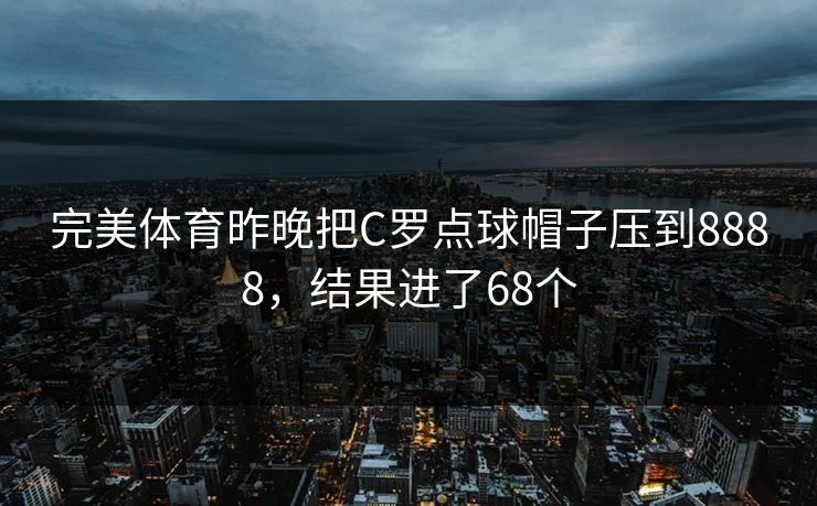 完美体育昨晚把C罗点球帽子压到8888，结果进了68个