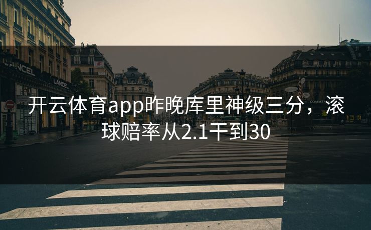 开云体育app昨晚库里神级三分，滚球赔率从2.1干到30