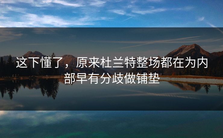 这下懂了，原来杜兰特整场都在为内部早有分歧做铺垫