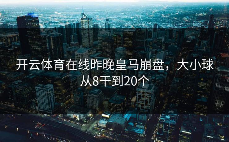 开云体育在线昨晚皇马崩盘，大小球从8干到20个